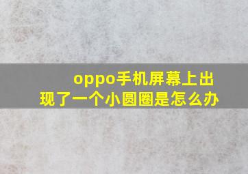 oppo手机屏幕上出现了一个小圆圈是怎么办