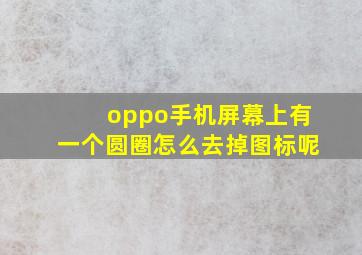 oppo手机屏幕上有一个圆圈怎么去掉图标呢