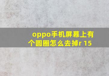 oppo手机屏幕上有个圆圈怎么去掉r 15