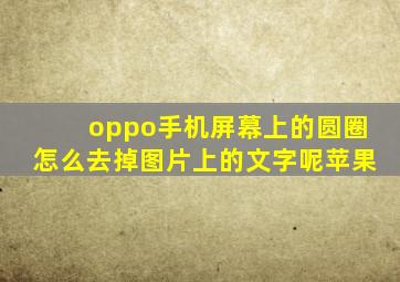 oppo手机屏幕上的圆圈怎么去掉图片上的文字呢苹果