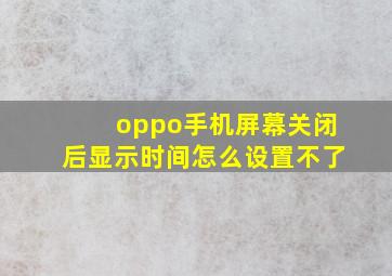 oppo手机屏幕关闭后显示时间怎么设置不了