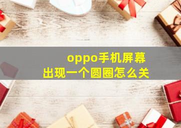 oppo手机屏幕出现一个圆圈怎么关