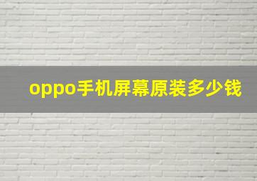 oppo手机屏幕原装多少钱