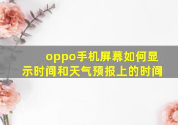 oppo手机屏幕如何显示时间和天气预报上的时间