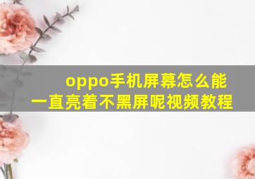 oppo手机屏幕怎么能一直亮着不黑屏呢视频教程