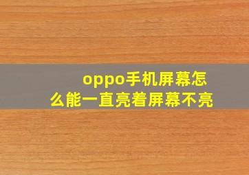 oppo手机屏幕怎么能一直亮着屏幕不亮