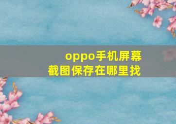 oppo手机屏幕截图保存在哪里找