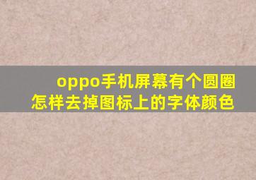 oppo手机屏幕有个圆圈怎样去掉图标上的字体颜色