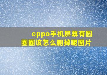 oppo手机屏幕有圆圈圈该怎么删掉呢图片