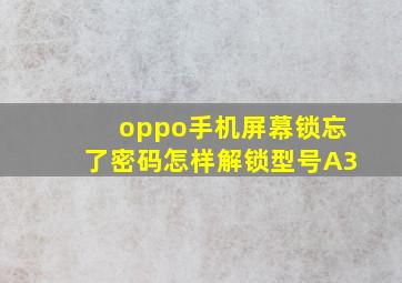 oppo手机屏幕锁忘了密码怎样解锁型号A3