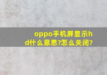 oppo手机屏显示hd什么意思?怎么关闭?