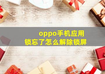 oppo手机应用锁忘了怎么解除锁屏