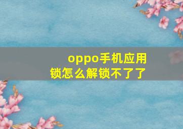 oppo手机应用锁怎么解锁不了了