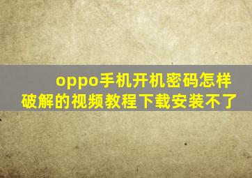 oppo手机开机密码怎样破解的视频教程下载安装不了