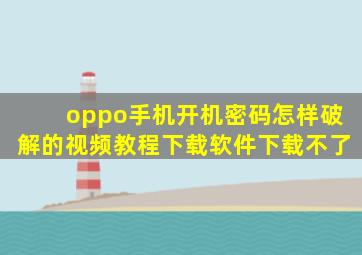 oppo手机开机密码怎样破解的视频教程下载软件下载不了