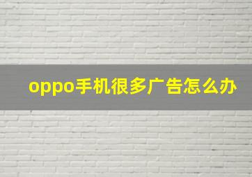 oppo手机很多广告怎么办