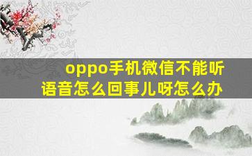 oppo手机微信不能听语音怎么回事儿呀怎么办