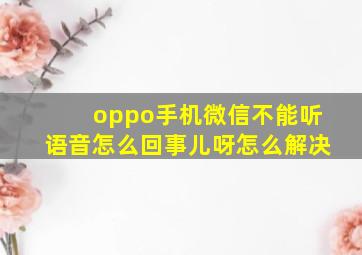 oppo手机微信不能听语音怎么回事儿呀怎么解决