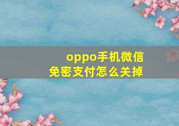 oppo手机微信免密支付怎么关掉