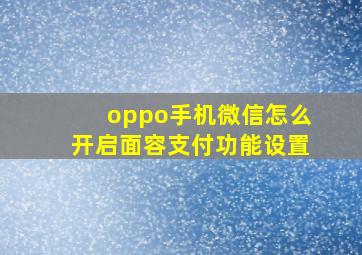 oppo手机微信怎么开启面容支付功能设置