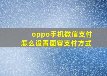 oppo手机微信支付怎么设置面容支付方式