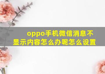 oppo手机微信消息不显示内容怎么办呢怎么设置