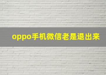 oppo手机微信老是退出来