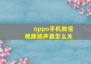 oppo手机微信视频扬声器怎么关