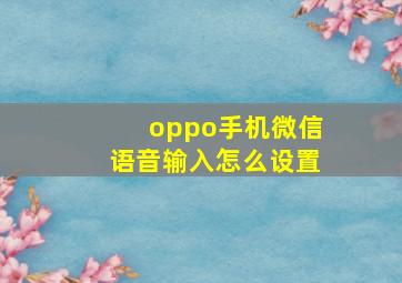 oppo手机微信语音输入怎么设置