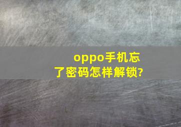 oppo手机忘了密码怎样解锁?