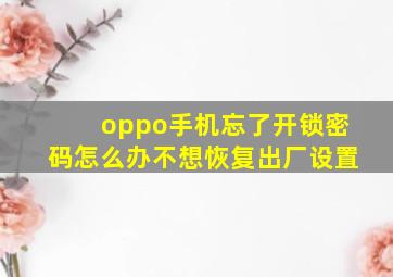 oppo手机忘了开锁密码怎么办不想恢复出厂设置