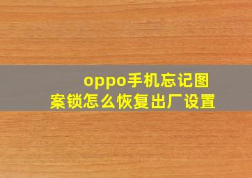 oppo手机忘记图案锁怎么恢复出厂设置