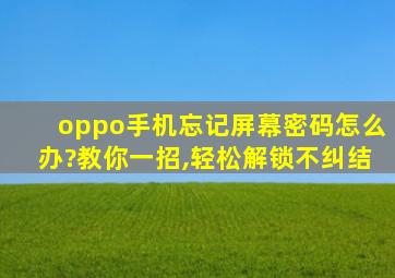 oppo手机忘记屏幕密码怎么办?教你一招,轻松解锁不纠结