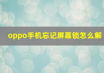 oppo手机忘记屏幕锁怎么解