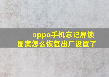 oppo手机忘记屏锁图案怎么恢复出厂设置了