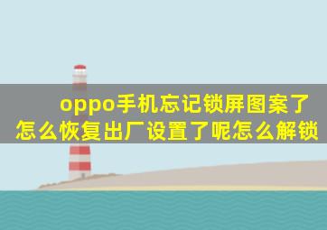 oppo手机忘记锁屏图案了怎么恢复出厂设置了呢怎么解锁