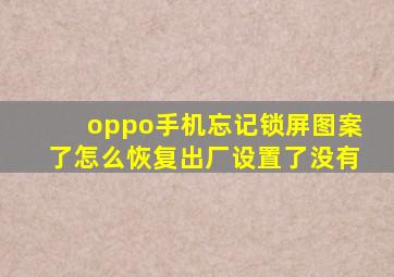 oppo手机忘记锁屏图案了怎么恢复出厂设置了没有