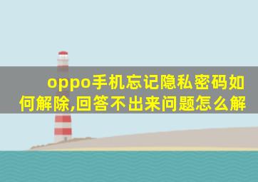 oppo手机忘记隐私密码如何解除,回答不出来问题怎么解