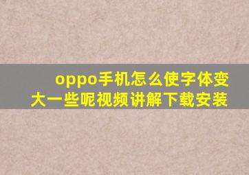 oppo手机怎么使字体变大一些呢视频讲解下载安装