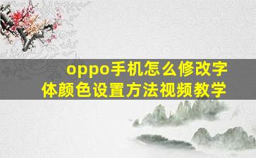 oppo手机怎么修改字体颜色设置方法视频教学