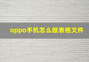 oppo手机怎么做表格文件