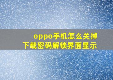 oppo手机怎么关掉下载密码解锁界面显示