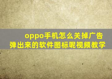 oppo手机怎么关掉广告弹出来的软件图标呢视频教学