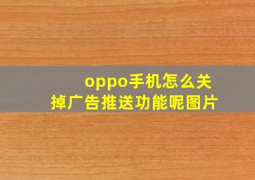 oppo手机怎么关掉广告推送功能呢图片