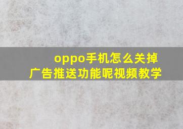 oppo手机怎么关掉广告推送功能呢视频教学