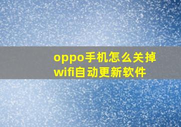 oppo手机怎么关掉wifi自动更新软件