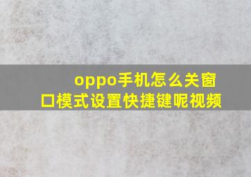 oppo手机怎么关窗口模式设置快捷键呢视频