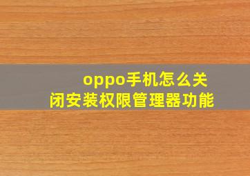 oppo手机怎么关闭安装权限管理器功能