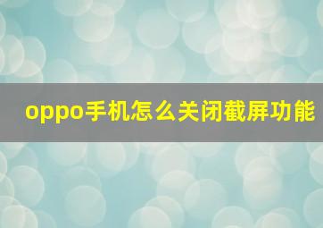 oppo手机怎么关闭截屏功能