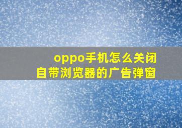 oppo手机怎么关闭自带浏览器的广告弹窗